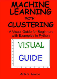 Title: Machine Learning with Clustering: A Visual Guide for Beginners with Examples in Python, Author: Artem Kovera