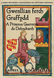 Title: Gwenllian Ferch Gruffydd. A Princesa Guerreira de Deheubarth, Author: Laurel A. Rockefeller