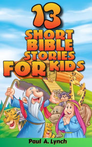 Title: 13 Short Bible Stories For Kids, Author: Paul A. Lynch