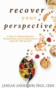 Title: Recover Your Perspective: A Guide To Understanding Your Eating Disorder and Creating Recovery Using CBT, DBT, and ACT, Author: Janean Anderson