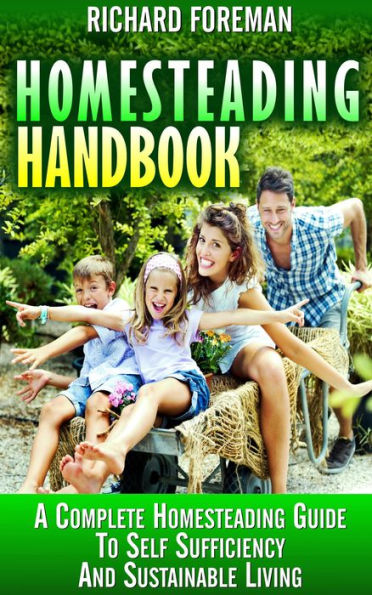 Homesteading Handbook : A Complete Homesteading Guide to Self Sufficiency and Sustainable Living