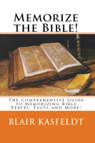Title: Memorize the Bible! The Comprehensive Guide to Memorizing Bible Verses, Facts and More!, Author: Blair Kasfeldt