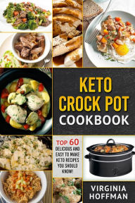 Title: Keto Crock Pot Cookbook: Top 60 Delicious and Easy To make Keto Recipes You Should Know!, Author: Virginia Hoffman