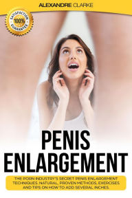 Title: Penis Enlargement: The Porn Industry's Secret Penis Enlargement Techniques. Natural, Proven Methods, Exercises and Tips on How to Add Several Inches., Author: Alexandre Clarke