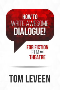 Title: How To Write Awesome Dialogue! For Fiction, Film, and Theatre, Author: Tom Leveen