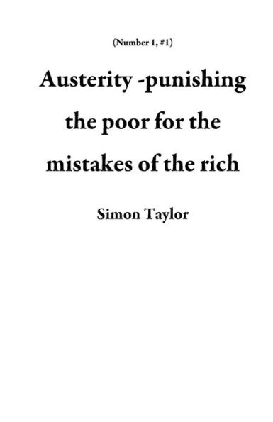 Austerity -punishing the poor for the mistakes of the rich (Number 1, #1)