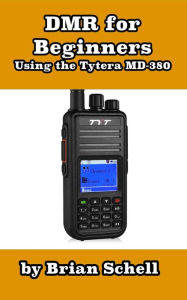 Title: DMR For Beginners: Using the Tytera MD-380 (Amateur Radio for Beginners, #3), Author: Brian Schell