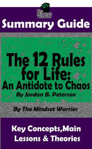 Title: Summary Guide: The 12 Rules for Life: An Antidote to Chaos: by Jordan B. Peterson The Mindset Warrior Summary Guide (( Applied Psychology, Philosophy, Personal Growth & Development )), Author: The Mindset Warrior