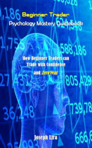 Title: Beginner Trader Psychology Mastery Guidebook, Author: Joseph Lira