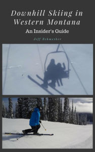 Title: Downhill Skiing in Western Montana: An Insider's Guide, Author: Jeff Schmerker