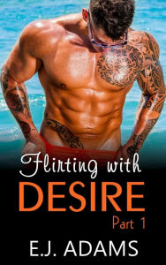 Title: Flirting with Desire Part 1 (Flirting with Desire By E.J. Adams, #1), Author: E.J. Adams