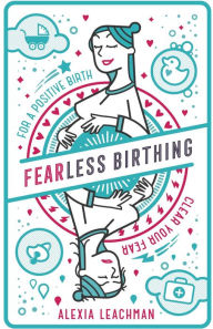 Title: Fearless Birthing: Clear Your Fears For A Positive Birth, Author: Alexia Leachman