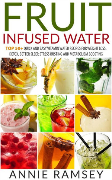 Fruit Infused Water: Top 50+ Quick and Easy Vitamin Water Recipes for Weight Loss, Detox, Better Sleep, Stress Busting and Metabolism Boosting