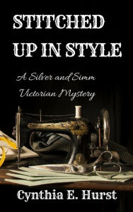 Title: Stitched Up In Style (Silver and Simm Victorian Mysteries, #4), Author: Cynthia E. Hurst