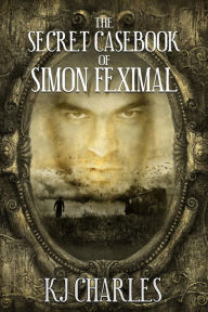 Title: The Secret Casebook of Simon Feximal, Author: KJ Charles