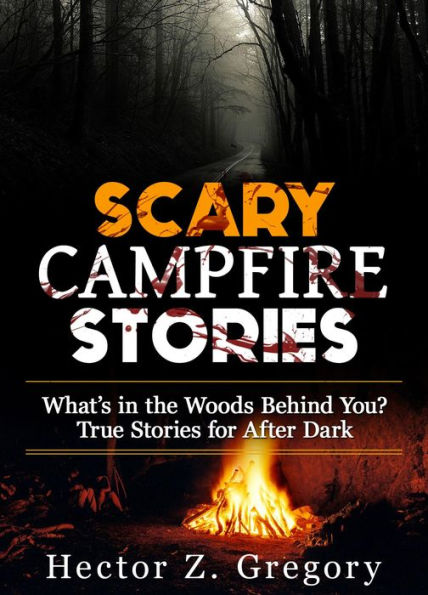 Scary Campfire Stories: What's in the Woods Behind You? True Stories for After Dark (Creepy Stories, #1)