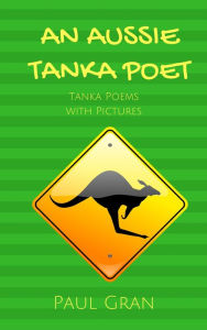 Title: An Aussie Tanka Poet: Tanka Poems with Pictures, Author: Paul Gran