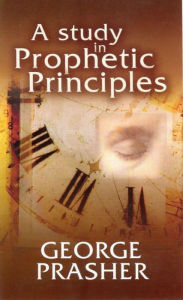 Title: A Study in Prophetic Principles, Author: GEORGE PRASHER