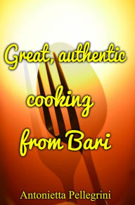 Title: Great, authentic cooking from Bari, Author: Antonietta Pellegrini