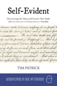 Title: Self-Evident : Discovering the Ideas and Events That Made the Declaration of Independence Possible (Understand in One Afternoon), Author: Tim Patrick