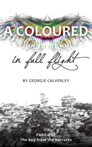 Title: A Coloured in Full Flight (Book One: The boy from the barracks), Author: Georgie Calverley