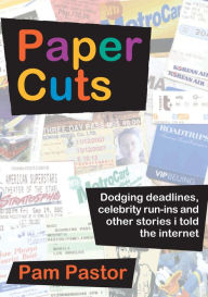 Title: Paper Cuts: Dodging Deadlines, Celebrity Run-Ins and Other Stories I Told the Internet, Author: Pam Pastor