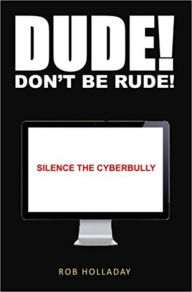 Title: Dude. Don't Be Rude! Silence the CyberBully, Author: Rob Holladay