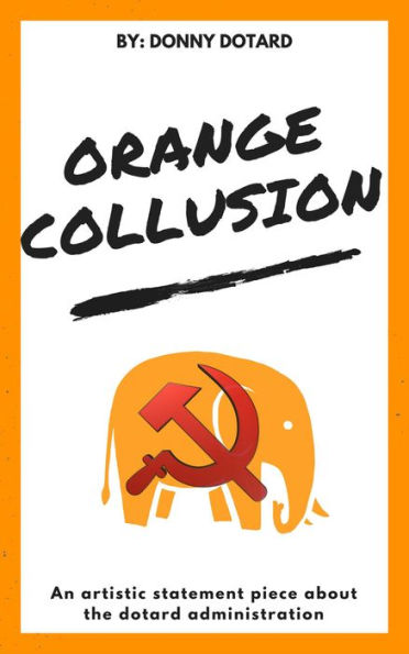Orange Collusion: An Artistic Statement Piece About the Dotard Administration (The Orange Filth Series, #2)