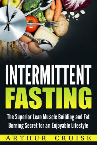 Title: Intermittent Fasting: The Superior Lean Muscle Building and Fat Burning Secret for an Enjoyable Lifestyle, Author: Arthur Cruise