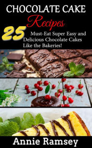 Title: Chocolate Cake Recipes: 25 Must-eat Super Easy and Delicious Chocolate Cakes Like the Bakeries!, Author: Annie Ramsey