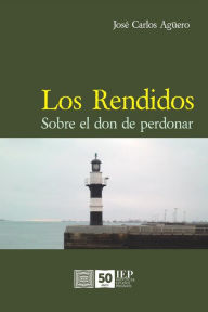 Title: Los rendidos. Sobre el don de perdonar, Author: José Carlos Agüero