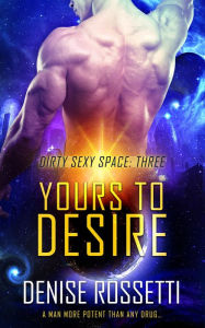 Title: Yours to Desire (Dirty Sexy Space, #3), Author: Denise Rossetti