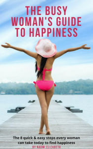 Title: The Busy Woman's Guide to Happiness, Author: Naomi Elizabeth