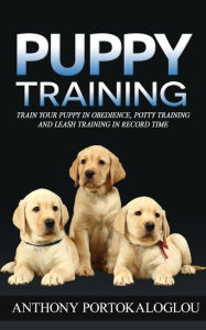Title: Puppy Training: Train Your Puppy in Obedience, Potty Training and Leash Training in Record Time, Author: Anthony Portokaloglou