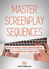 Title: Master Screenplay Sequences: Revolutionize Your Understanding Of Screenplay Structure, Author: Al Bloom