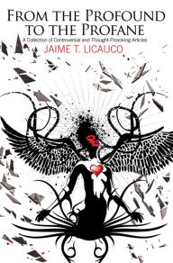 Title: From the Profound to the Profane: A Collection of Controversial and Thought-Provoking Articles, Author: Jaime T. Licauco
