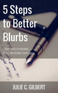 Title: 5 Steps to Better Blurbs, Author: Julie C. Gilbert