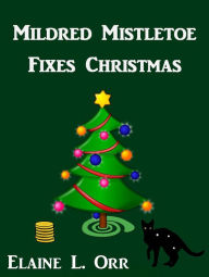 Title: Mildred Mistletoe Fixes Christmas: A Holiday Short Story, Author: Elaine L. Orr
