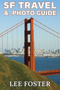 Title: SF Travel & Photo Guide: The Top 100 Travel Experiences in the San Francisco Bay Area, Author: Lee Foster