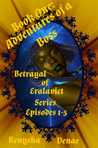 Title: Betrayal of Eralavict Series: Book 1: Adventures of a Boss, Episodes 1-5 Box Set 1, Author: Renysha Denae