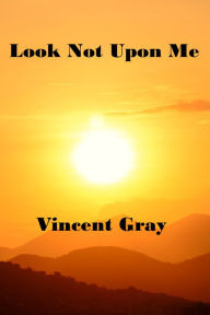 Title: Look Not Upon Me, Author: Vincent Gray