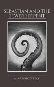 Title: Sebastian and the Sewer Serpent, Author: Rory Fresco