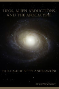 Title: UFOs, Alien Abductions, and the Apocalypse: (The Case of Betty Andreasson), Author: Richie Cooley