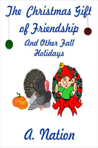 Title: The Christmas Gift of Friendship and Other Fall Hollidays, Author: A. Nation