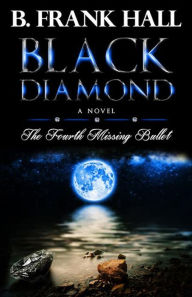 Title: Black Diamond: The Fourth Missing Bullet, Author: B. Frank Hall