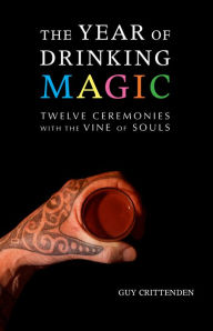 Title: The Year of Drinking Magic: Twelve Ceremonies with the Vine of Souls, Author: Giancarlo Latta