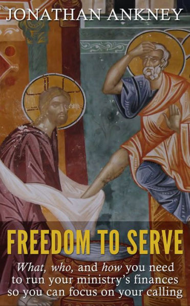 Freedom to Serve: What, Who, and How You Need to Run Your Ministry's Finances so You Can Focus on Your Calling
