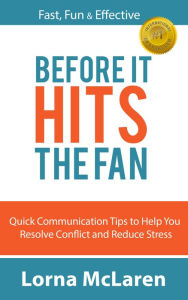 Title: Before It Hits the Fan: Quick Communication Tips to Help You Resolve Conflict and Reduce Stress, Author: Lorna