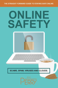Title: Online Safety: Scams, SPAM, Viruses and Clouds, Author: A. M. Perry