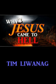 Title: Why Jesus Came To Hell, Author: Tim Liwanag